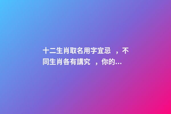 十二生肖取名用字宜忌，不同生肖各有講究，你的名字取對了嗎